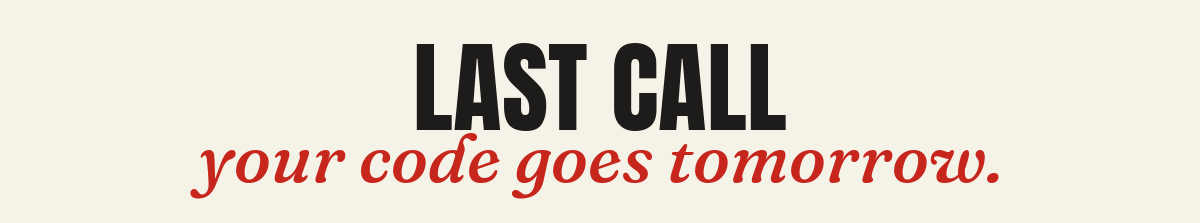 Last call. Your code goes tomorrow.