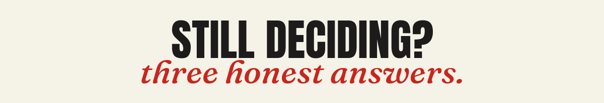 Still deciding? Three honest answers.